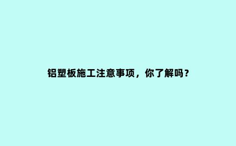 铝塑板施工注意事项，你了解吗？