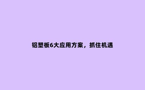 铝塑板6大应用方案，抓住机遇