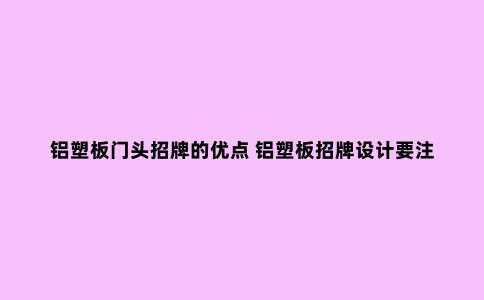铝塑板门头招牌的优点 铝塑板招牌设计要注意什么？