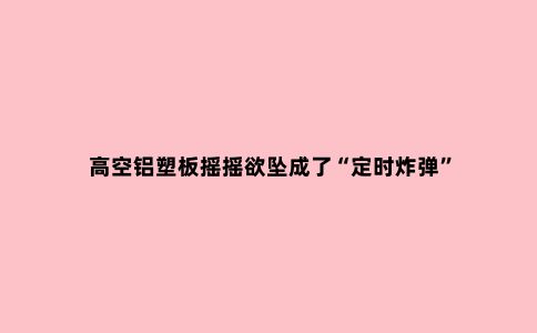 高空铝塑板摇摇欲坠成了“定时炸弹”