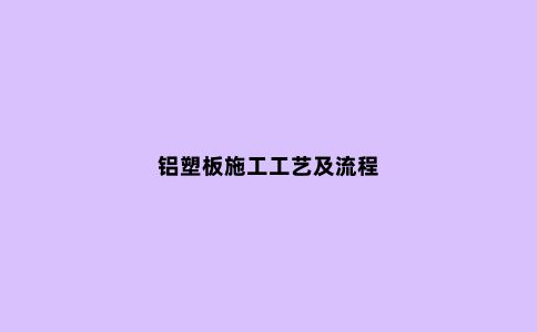 铝塑板施工工艺及流程