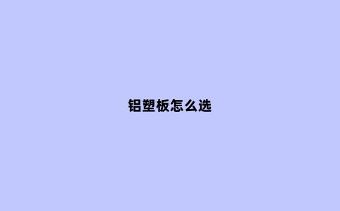 铝塑板怎么选