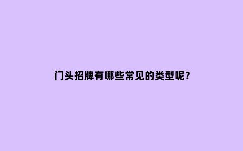 门头招牌有哪些常见的类型呢？