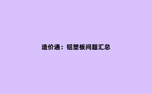 造价通：铝塑板问题汇总