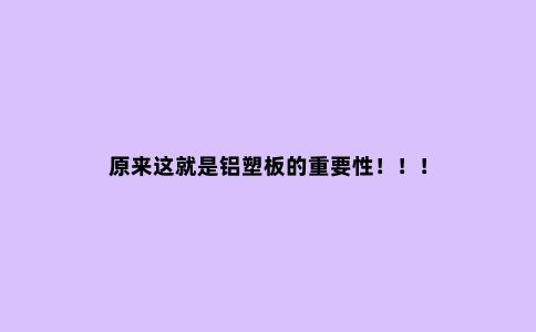 原来这就是铝塑板的重要性！！！