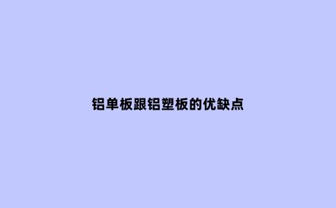 铝单板跟铝塑板的优缺点