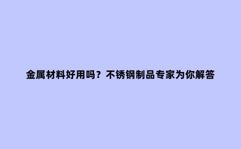 金属材料好用吗？不锈钢制品专家为你解答
