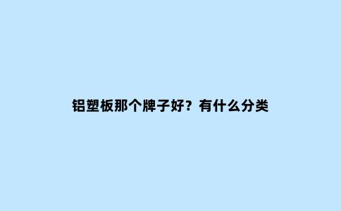 铝塑板那个牌子好？有什么分类