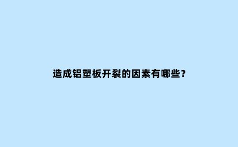 造成铝塑板开裂的因素有哪些？