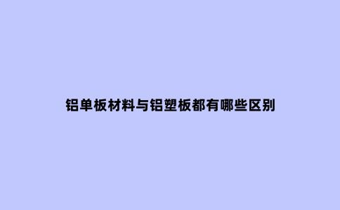 铝单板材料与铝塑板都有哪些区别