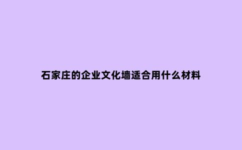 石家庄的企业文化墙适合用什么材料