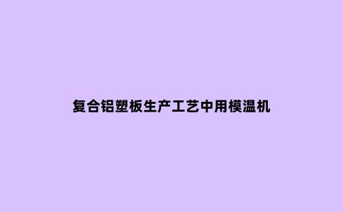复合铝塑板生产工艺中用模温机