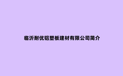 临沂耐优铝塑板建材有限公司简介