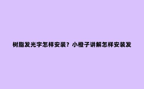 树脂发光字怎样安装？小橙子讲解怎样安装发光字在铝塑板上