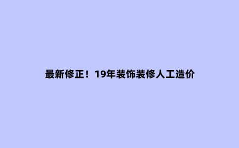 ***新修正！19年装饰装修人工造价