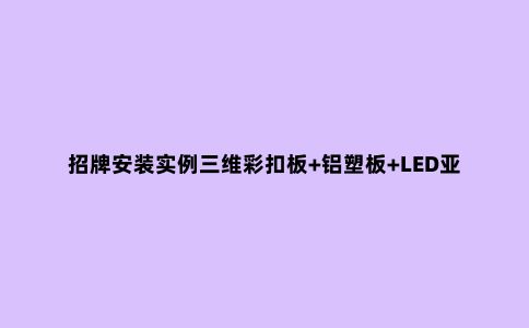 招牌安装实例三维彩扣板+铝塑板+LED亚克力双面发光字安装工程