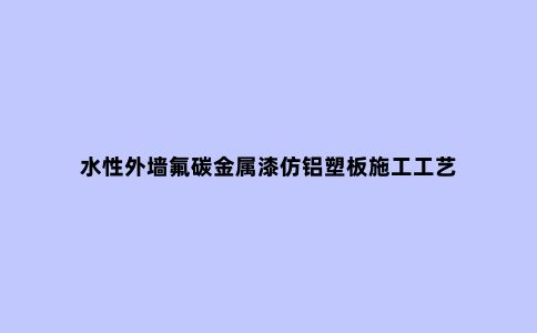 水性外墙氟碳金属漆仿铝塑板施工工艺