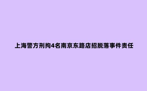 上海警方刑拘4名南京东路店招脱落事件责任人