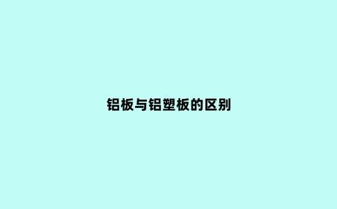 铝板与铝塑板的区别
