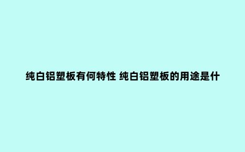 纯白铝塑板有何特性 纯白铝塑板的用途是什么