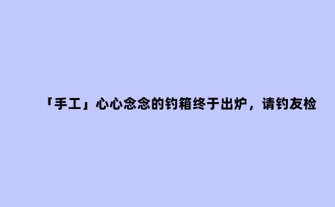 「手工」心心念念的钓箱终于出炉，请钓友检阅