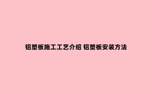 铝塑板施工工艺介绍 铝塑板安装方法