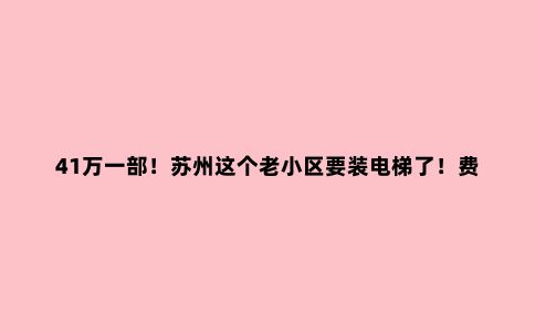 41万一部！苏州这个老小区要装电梯了！费用谁来担？