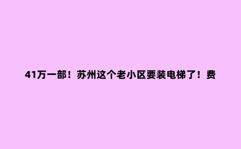 41万一部！苏州这个老小区要装电梯了！费用谁来担？
