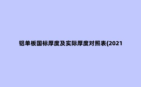铝单板国标厚度及实际厚度对照表(2021年***新版)