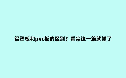 铝塑板和pvc板的区别？看完这一篇就懂了