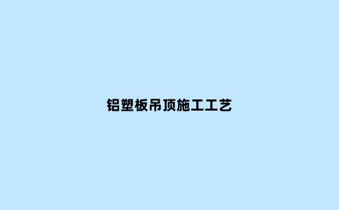 铝塑板吊顶施工工艺