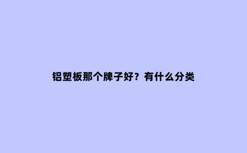 铝塑板那个牌子好？有什么分类