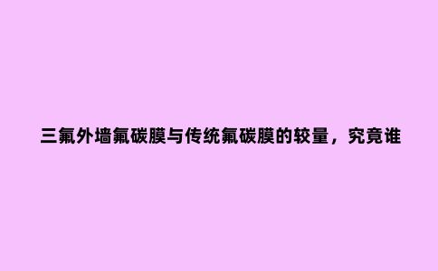 三氟外墙氟碳膜与传统氟碳膜的较量，究竟谁赢？