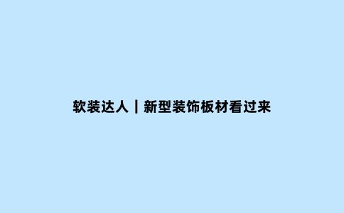 软装达人｜新型装饰板材看过来