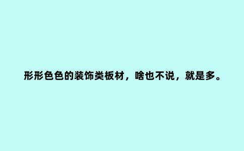 形形色色的装饰类板材，啥也不说，就是多。