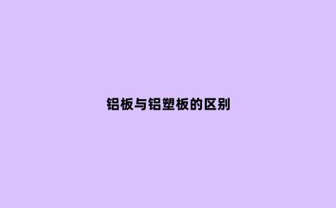 铝板与铝塑板的区别