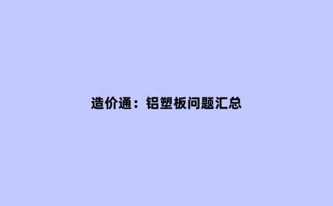 造价通：铝塑板问题汇总