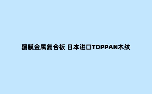 覆膜金属复合板 日本进口TOPPAN木纹质感