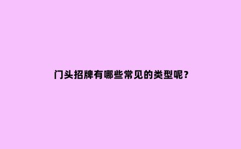 门头招牌有哪些常见的类型呢？