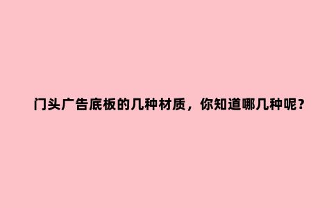 门头广告底板的几种材质，你知道哪几种呢？