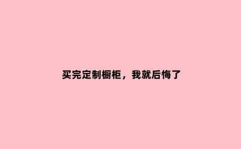 买完定制橱柜，我就后悔了