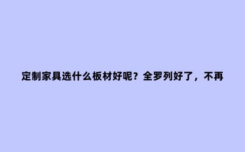 定制家具选什么板材好呢？全罗列好了，不再纠结