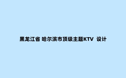 黑龙江省 哈尔滨市***主题KTV  设计方案鉴赏 MR.KTV