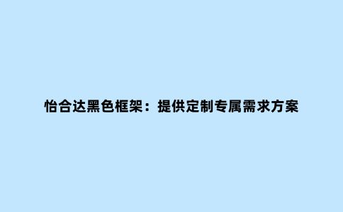 怡合达黑色框架：提供定制专属需求方案