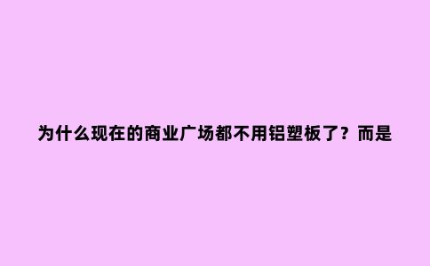 为什么现在的商业广场都不用铝塑板了？而是开始用铝单板了？