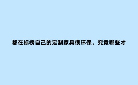 都在标榜自己的定制家具很环保，究竟哪些才是环保板材？