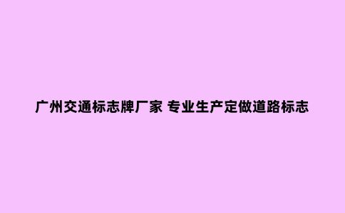 广州交通标志牌厂家 专业生产定做道路标志牌