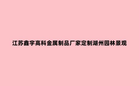 江苏鑫宇高科金属制品厂家定制湖州园林景观精神堡垒是什么？