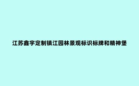 江苏鑫宇定制镇江园林景观标识标牌和精神堡垒用什么材料比较好？