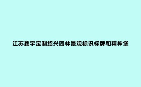 江苏鑫宇定制绍兴园林景观标识标牌和精神堡垒你了解吗